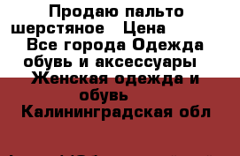 Продаю пальто шерстяное › Цена ­ 3 500 - Все города Одежда, обувь и аксессуары » Женская одежда и обувь   . Калининградская обл.